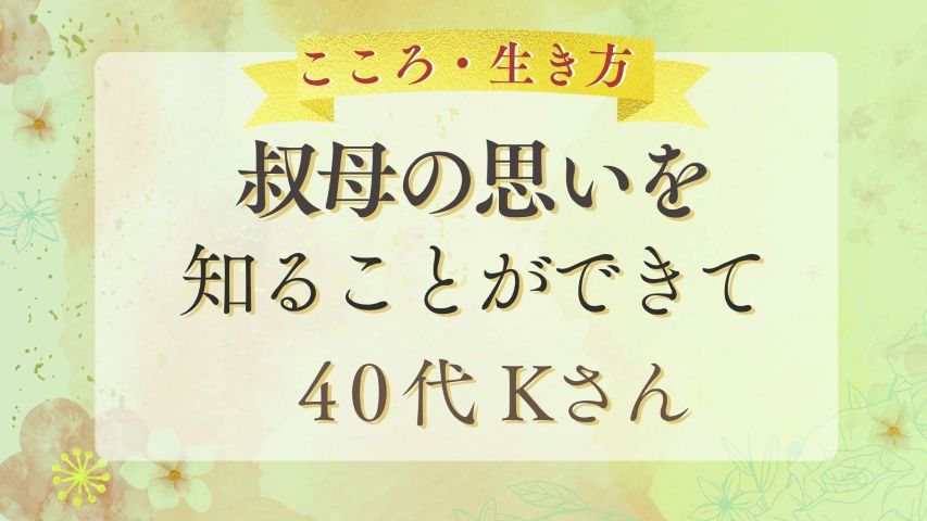 レビュー・叔母の思いを知ることができて 40代Kさん
